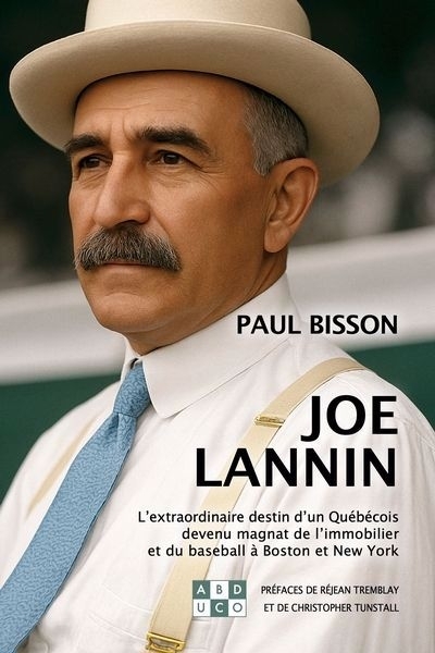 Joe Lannin : L'extraordinaire destin d'un Québécois devenu magnat de l'immobilier et du baseball à Boston et New York | Bisson, Paul (Auteur)