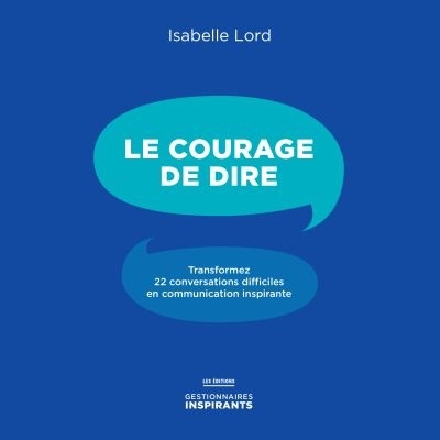 courage de dire : transformez 22 conversations difficiles en communication inspirante (Le) | Lord, Isabelle (Auteur)