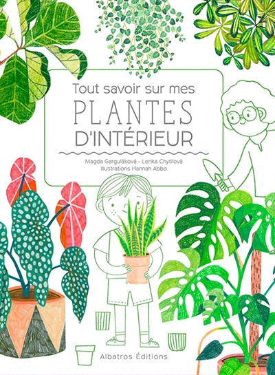 Tout savoir sur mes plantes d'intérieur | Gargulakova, Magda (Auteur) | Chytilova, Lenka (Auteur) | Abbo, Hannah (Illustrateur)