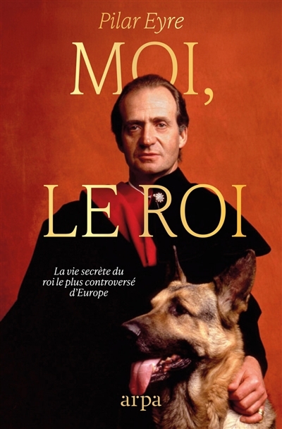 Moi, le roi : la vie secrète du monarque contemporain le plus controversé d'Europe | Eyre, Pilar (Auteur)