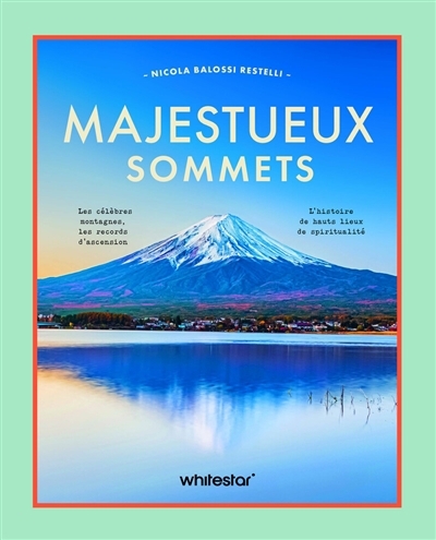 Majestueux sommets : les célèbres montagnes, les records d'ascension, l'histoire de hauts lieux de spiritualité | Balossi Restelli, Nicola (Auteur)