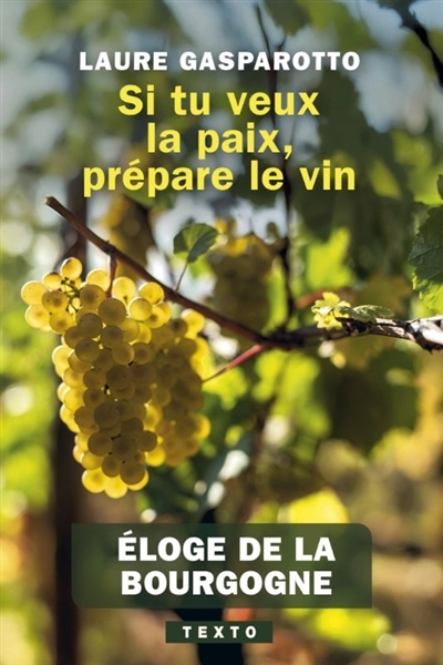 Si tu veux la paix, prépare le vin : éloge de la Bourgogne | Gasparotto, Laure (Auteur)