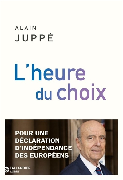 L'heure du choix : pour une déclaration d'indépendance des Européens | Juppé, Alain (Auteur)