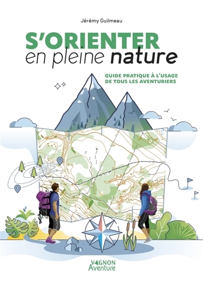 S'orienter en pleine nature : guide pratique à l'usage de tous les aventuriers | Guilmeau, Jérémy (Auteur)