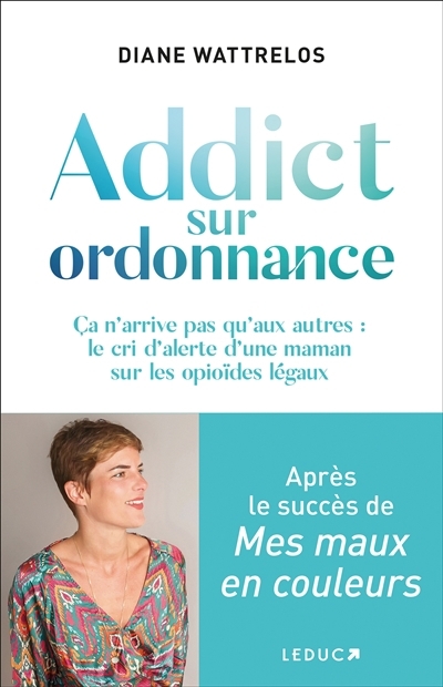 Addict sur ordonnance : ça n'arrive pas qu'aux autres : le cri d'alerte d'une maman sur les opioïdes légaux | Wattrelos, Diane (Auteur)