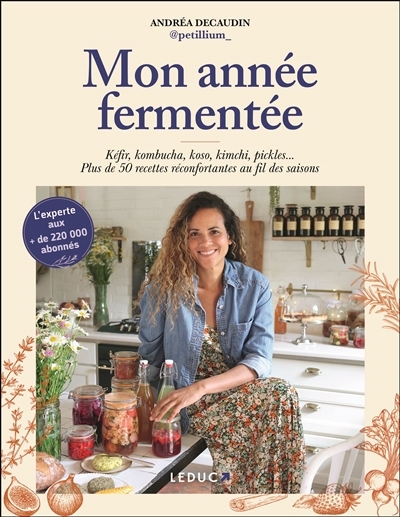 Mon année fermentée : kéfir, kombucha, koso, kimchi, pickles... : plus de 50 recettes réconfortantes au fil des saisons | Decaudin, Andréa (Auteur)