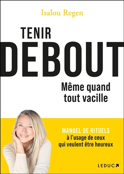Tenir debout : même quand tout vacille : manuel de rituels à l'usage de ceux qui veulent être heureux | Beaudet-Regen, Isalou (Auteur)