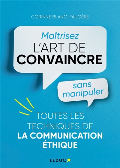 Maîtrisez l'art de convaincre sans manipuler : toutes les techniques de la communication éthique | Blanc-Faugère, Corinne (Auteur)