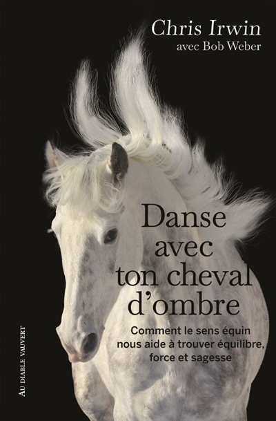 Danse avec ton cheval d'ombre : comment le sens équin nous aide à trouver équilibre, force et sagesse : un guide de développement personnel du cavalier | Irwin, Chris (Auteur)