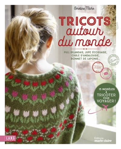 Tricots autour du monde : pull irlandais, jupe écossaise, châle d'Andalousie, bonnet de Laponie : 15 modèles à tricoter pour voyager ! | Miche, Emeline (Auteur)