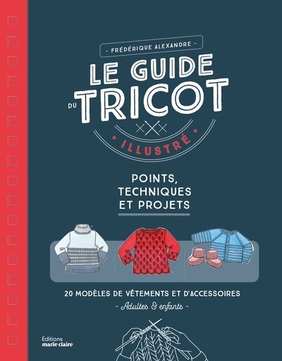 guide du tricot illustré : points, techniques et projets : 20 modèles de vêtements et d'accessoires adultes & enfants (Le) | Alexandre, Frédérique (Auteur)