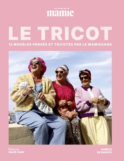 Le tricot : 12 modèles pensés et tricotés par le Mamiegang : Les mains de Mamie | Barros, Aurélie de (Auteur)