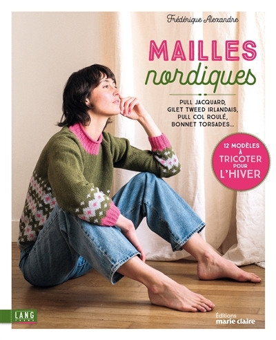 Mailles nordiques : pull jacquard, gilet tweed irlandais, pull col roulé, bonnet torsades... : 12 modèles à tricoter pour l'hiver | Alexandre, Frédérique (Auteur)