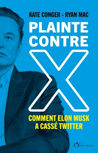 Plainte contre X : comment Elon Musk a cassé Twitter | Conger, Kate (Auteur) | Mac, Ryan (Auteur)