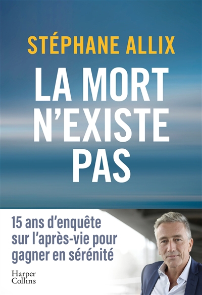 mort n'existe pas : 15 ans d'enquête sur l'après-vie pour gagner en sérénité (La) | Allix, Stéphane (Auteur)