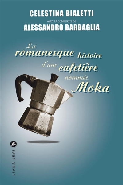 La romanesque histoire d'une cafetière nommée Moka | Bialetti, Celestina | Barbaglia, Alessandro