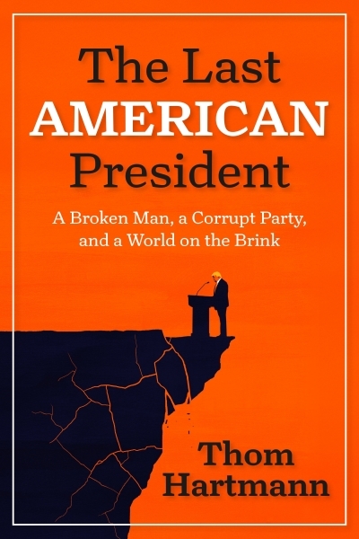 The Last American President : A Broken Man, a Corrupt Party, and a World on the Brink | Hartmann, Thom (Auteur)