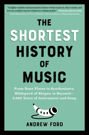 The Shortest History of Music : From Bone Flutes to Synthesizers, Hildegard of Bingen to Beyoncé—5,000 Years of Instrument and Song | Ford, Andrew (Auteur)